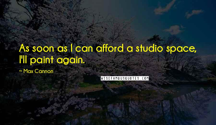 Max Cannon Quotes: As soon as I can afford a studio space, I'll paint again.