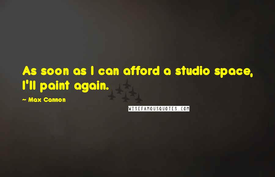 Max Cannon Quotes: As soon as I can afford a studio space, I'll paint again.