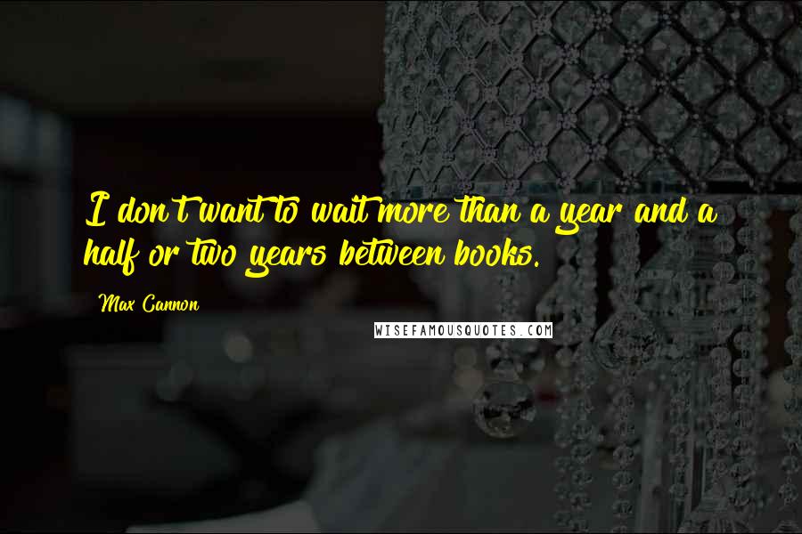 Max Cannon Quotes: I don't want to wait more than a year and a half or two years between books.