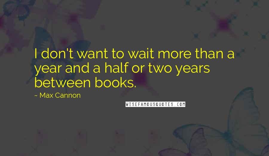 Max Cannon Quotes: I don't want to wait more than a year and a half or two years between books.