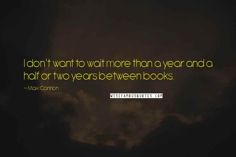 Max Cannon Quotes: I don't want to wait more than a year and a half or two years between books.