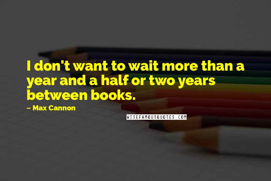 Max Cannon Quotes: I don't want to wait more than a year and a half or two years between books.