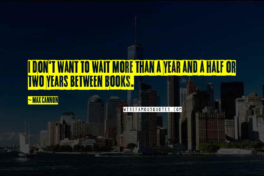 Max Cannon Quotes: I don't want to wait more than a year and a half or two years between books.