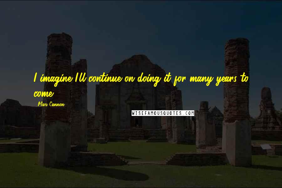 Max Cannon Quotes: I imagine I'll continue on doing it for many years to come.