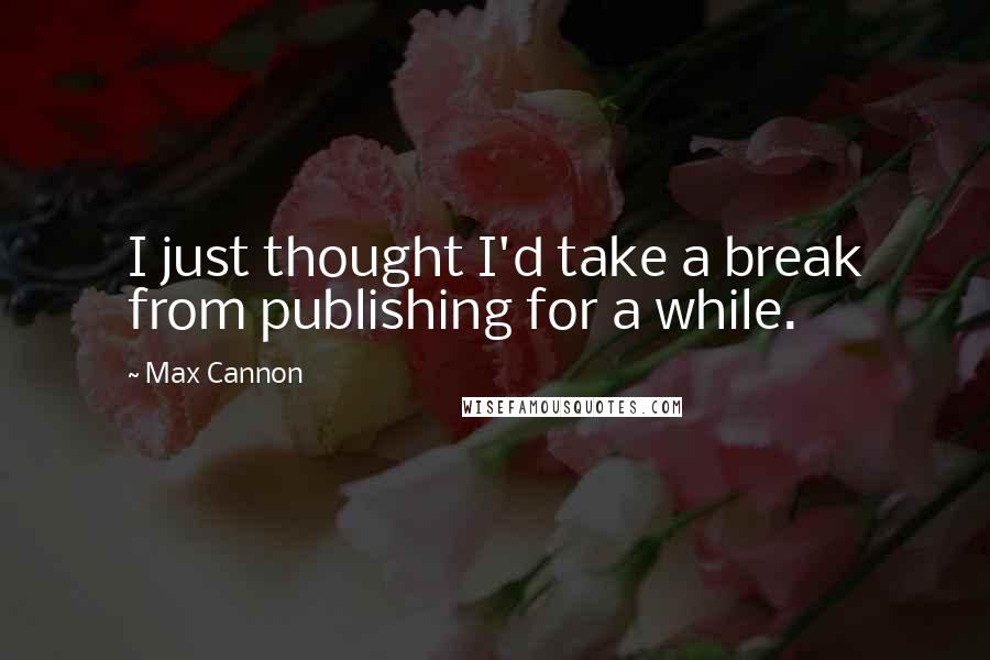 Max Cannon Quotes: I just thought I'd take a break from publishing for a while.