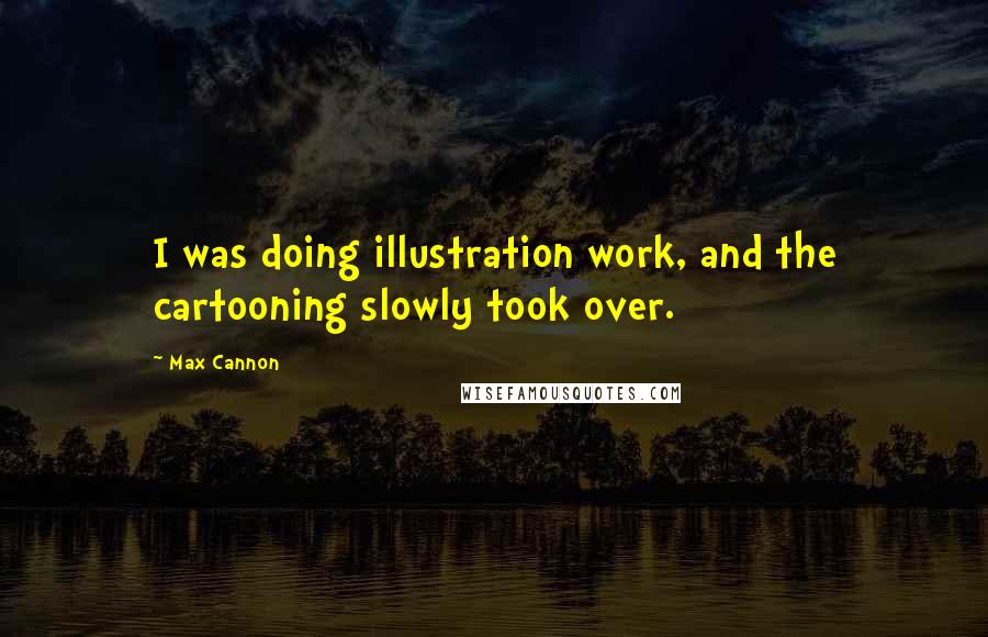 Max Cannon Quotes: I was doing illustration work, and the cartooning slowly took over.
