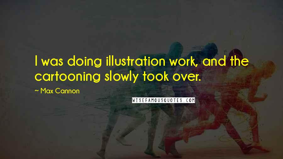 Max Cannon Quotes: I was doing illustration work, and the cartooning slowly took over.