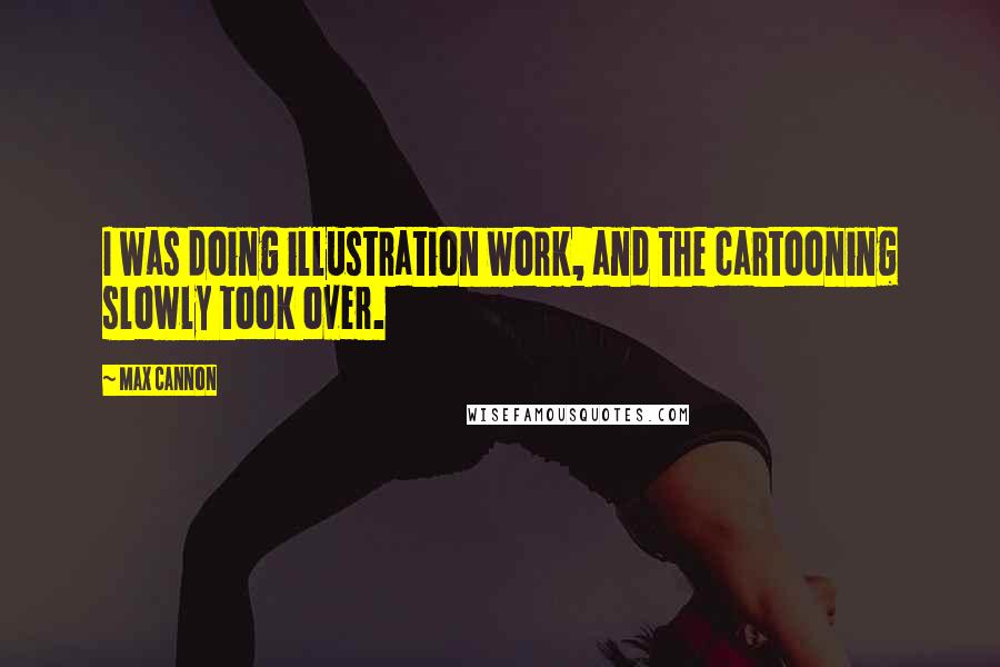 Max Cannon Quotes: I was doing illustration work, and the cartooning slowly took over.