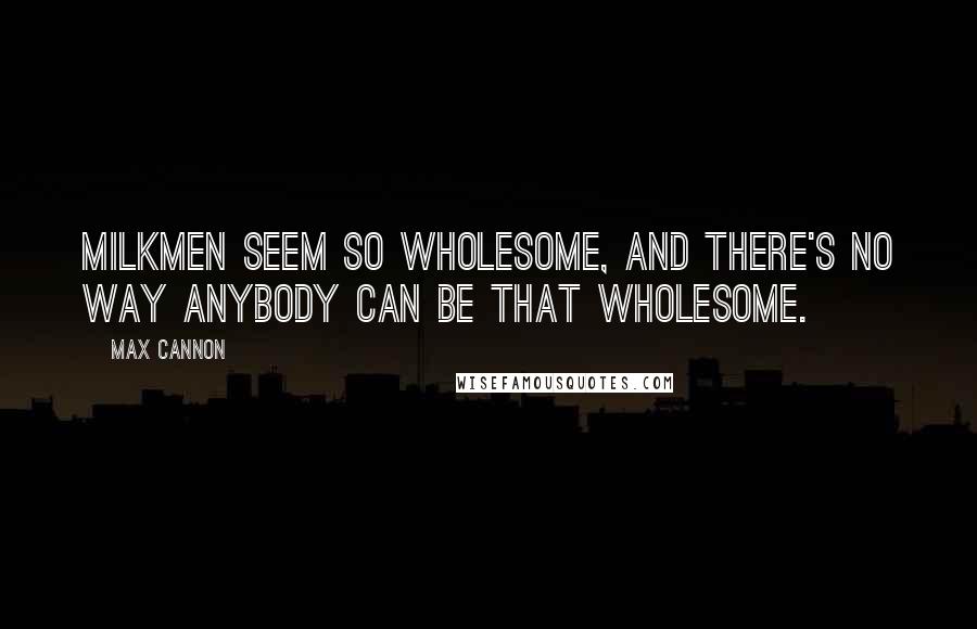 Max Cannon Quotes: Milkmen seem so wholesome, and there's no way anybody can be that wholesome.