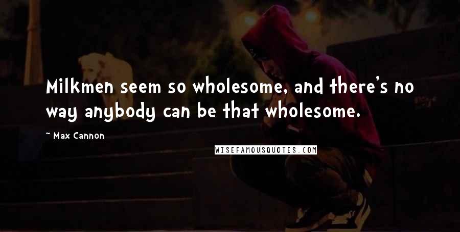 Max Cannon Quotes: Milkmen seem so wholesome, and there's no way anybody can be that wholesome.