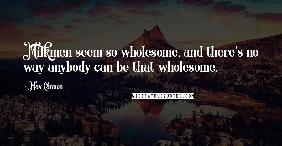 Max Cannon Quotes: Milkmen seem so wholesome, and there's no way anybody can be that wholesome.