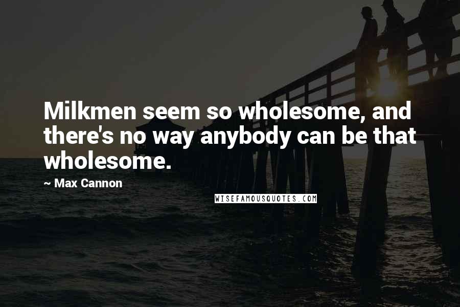 Max Cannon Quotes: Milkmen seem so wholesome, and there's no way anybody can be that wholesome.