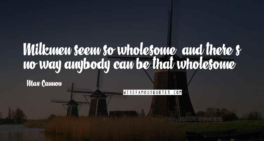 Max Cannon Quotes: Milkmen seem so wholesome, and there's no way anybody can be that wholesome.