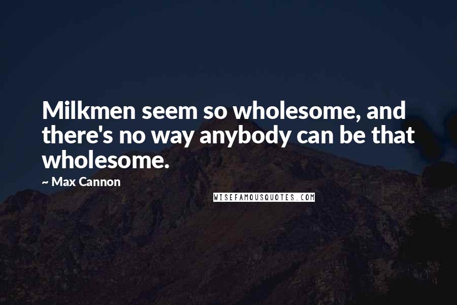 Max Cannon Quotes: Milkmen seem so wholesome, and there's no way anybody can be that wholesome.