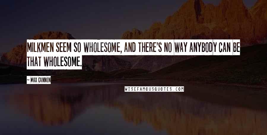 Max Cannon Quotes: Milkmen seem so wholesome, and there's no way anybody can be that wholesome.