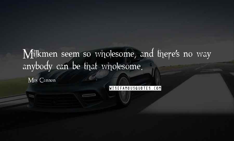 Max Cannon Quotes: Milkmen seem so wholesome, and there's no way anybody can be that wholesome.