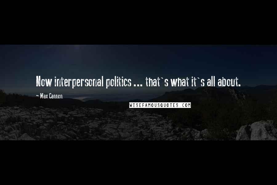 Max Cannon Quotes: Now interpersonal politics ... that's what it's all about.