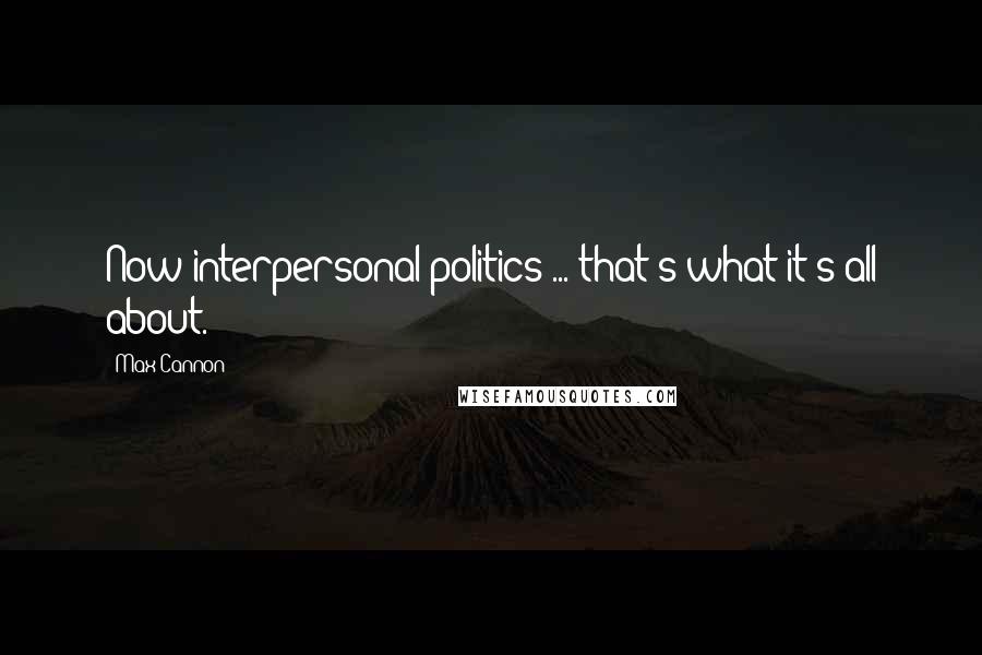 Max Cannon Quotes: Now interpersonal politics ... that's what it's all about.