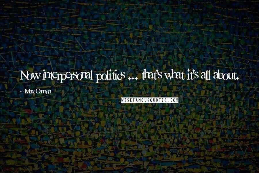 Max Cannon Quotes: Now interpersonal politics ... that's what it's all about.