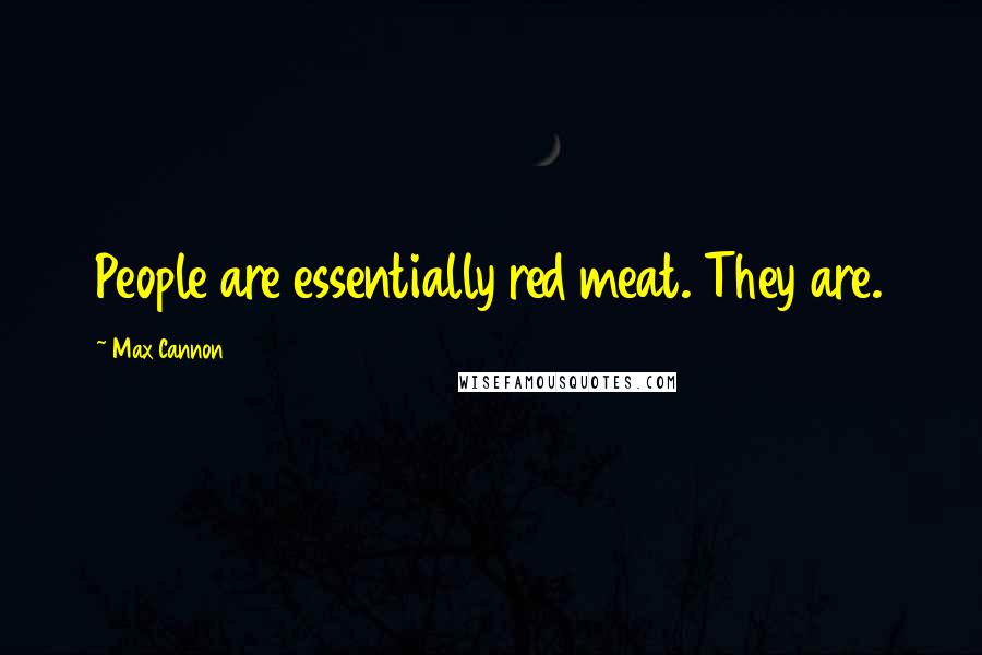 Max Cannon Quotes: People are essentially red meat. They are.