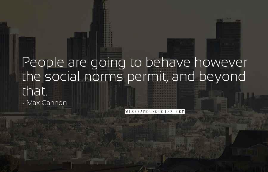 Max Cannon Quotes: People are going to behave however the social norms permit, and beyond that.