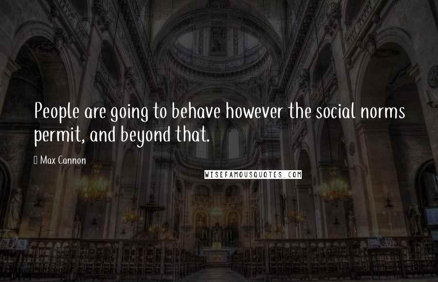 Max Cannon Quotes: People are going to behave however the social norms permit, and beyond that.