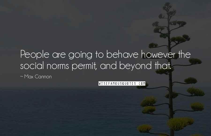 Max Cannon Quotes: People are going to behave however the social norms permit, and beyond that.
