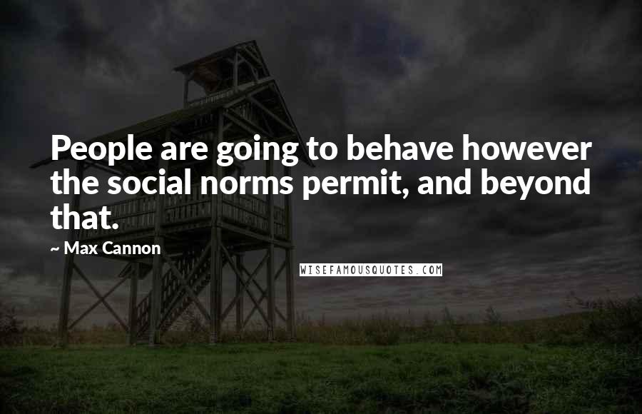 Max Cannon Quotes: People are going to behave however the social norms permit, and beyond that.