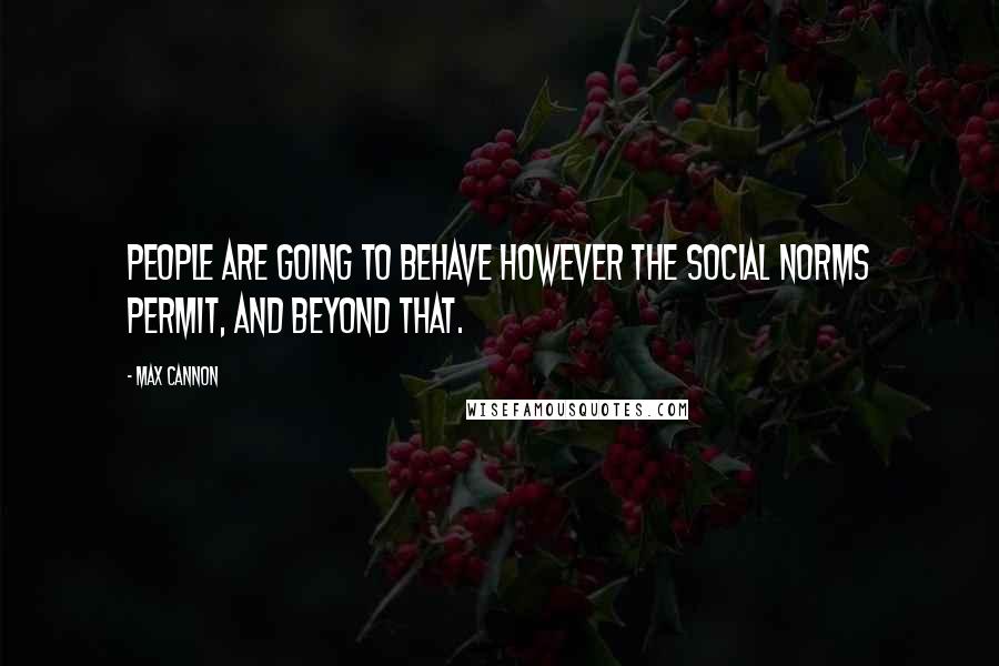 Max Cannon Quotes: People are going to behave however the social norms permit, and beyond that.