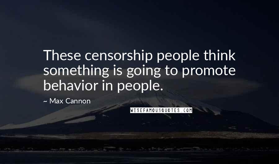 Max Cannon Quotes: These censorship people think something is going to promote behavior in people.