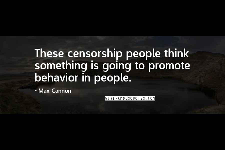 Max Cannon Quotes: These censorship people think something is going to promote behavior in people.