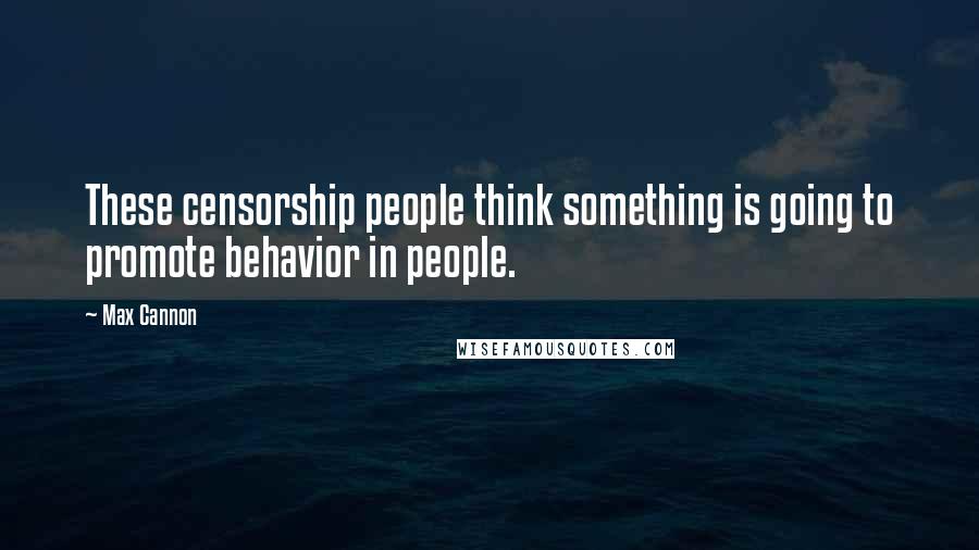 Max Cannon Quotes: These censorship people think something is going to promote behavior in people.