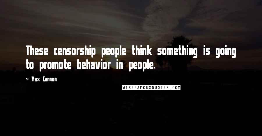 Max Cannon Quotes: These censorship people think something is going to promote behavior in people.