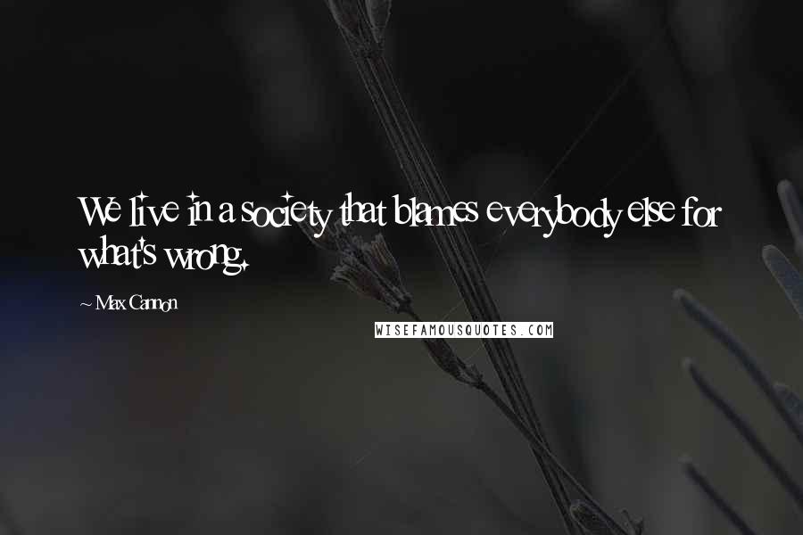 Max Cannon Quotes: We live in a society that blames everybody else for what's wrong.