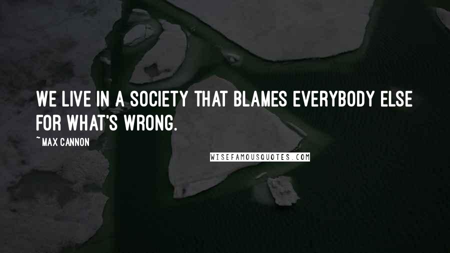 Max Cannon Quotes: We live in a society that blames everybody else for what's wrong.