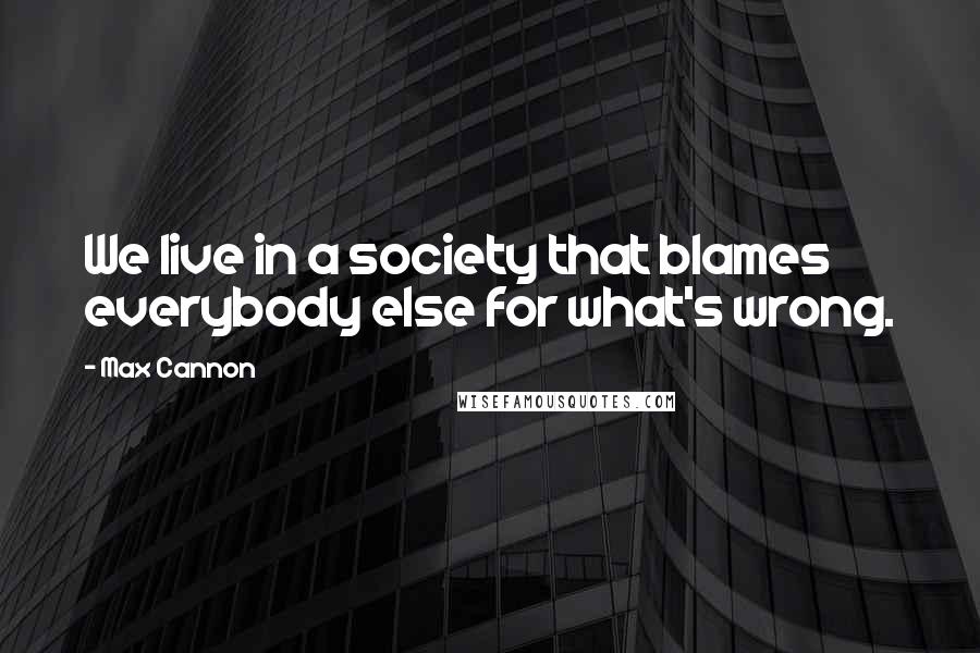 Max Cannon Quotes: We live in a society that blames everybody else for what's wrong.