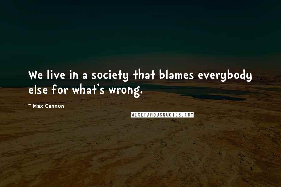 Max Cannon Quotes: We live in a society that blames everybody else for what's wrong.