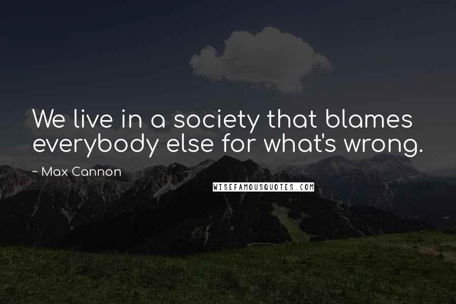 Max Cannon Quotes: We live in a society that blames everybody else for what's wrong.