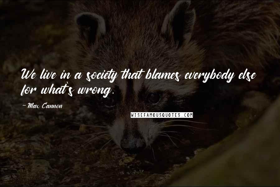 Max Cannon Quotes: We live in a society that blames everybody else for what's wrong.