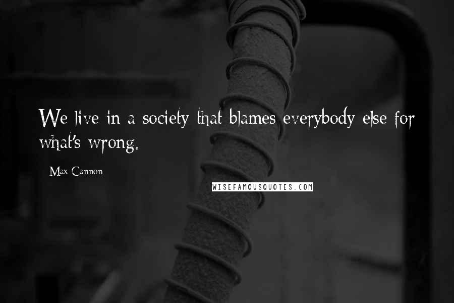 Max Cannon Quotes: We live in a society that blames everybody else for what's wrong.