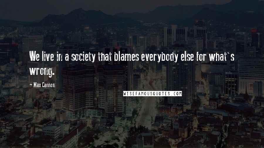 Max Cannon Quotes: We live in a society that blames everybody else for what's wrong.