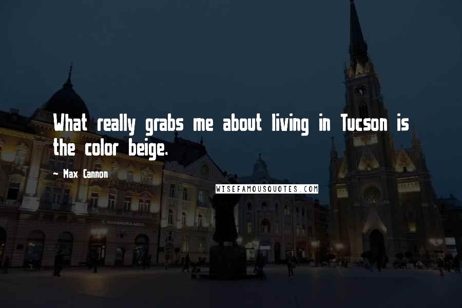 Max Cannon Quotes: What really grabs me about living in Tucson is the color beige.