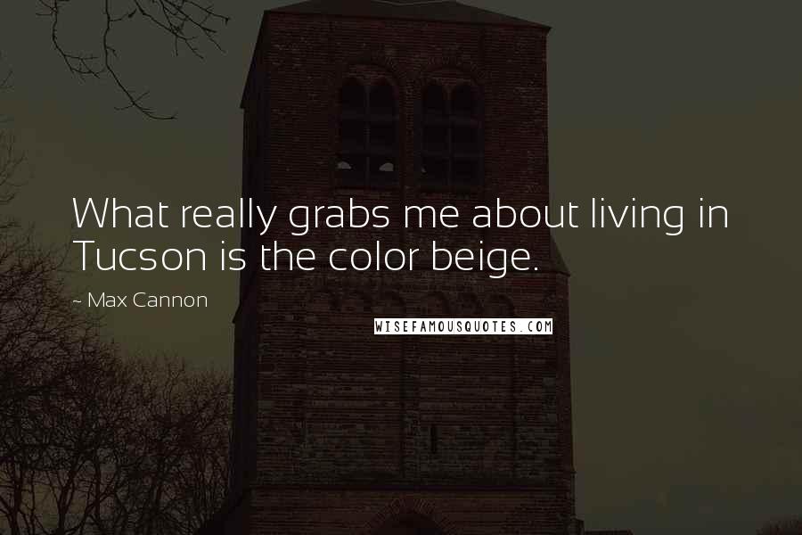 Max Cannon Quotes: What really grabs me about living in Tucson is the color beige.