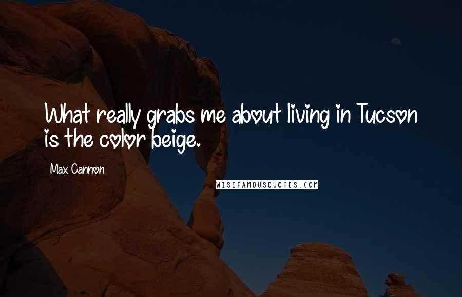 Max Cannon Quotes: What really grabs me about living in Tucson is the color beige.