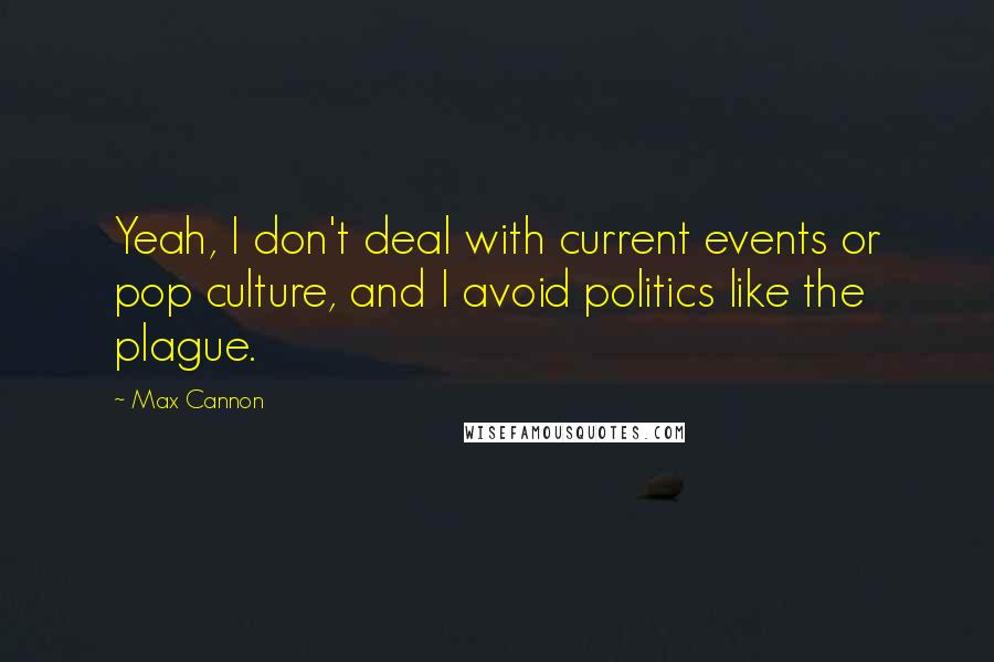Max Cannon Quotes: Yeah, I don't deal with current events or pop culture, and I avoid politics like the plague.