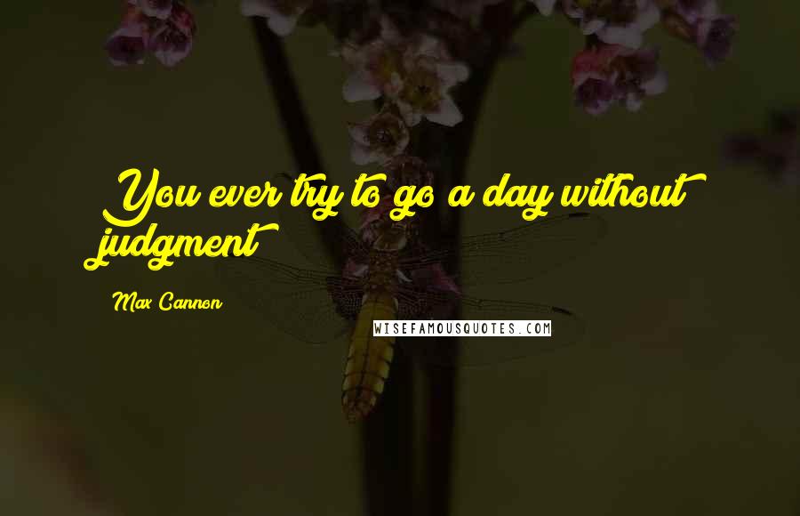 Max Cannon Quotes: You ever try to go a day without judgment?