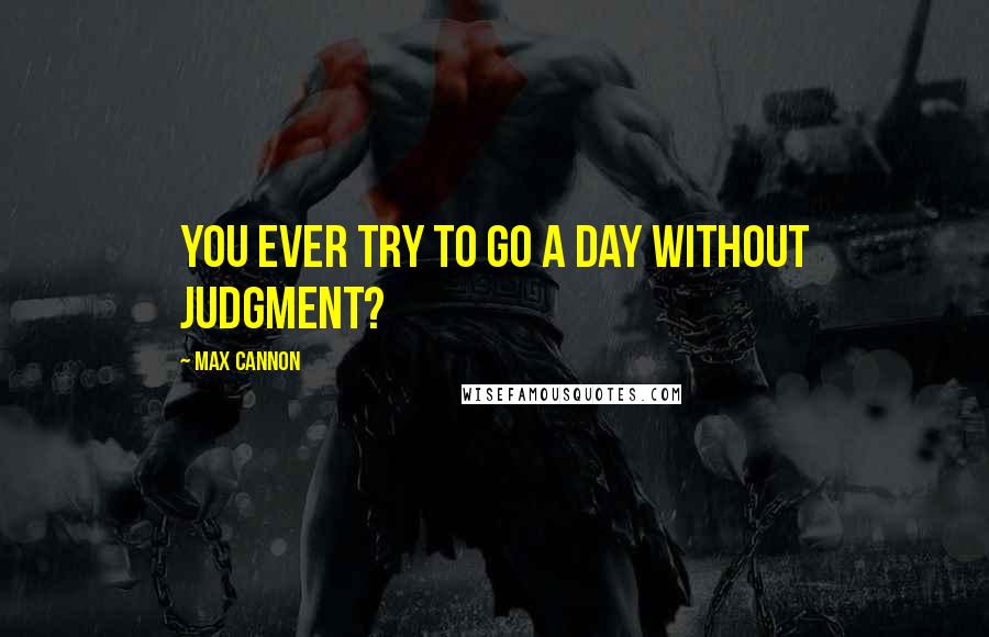 Max Cannon Quotes: You ever try to go a day without judgment?