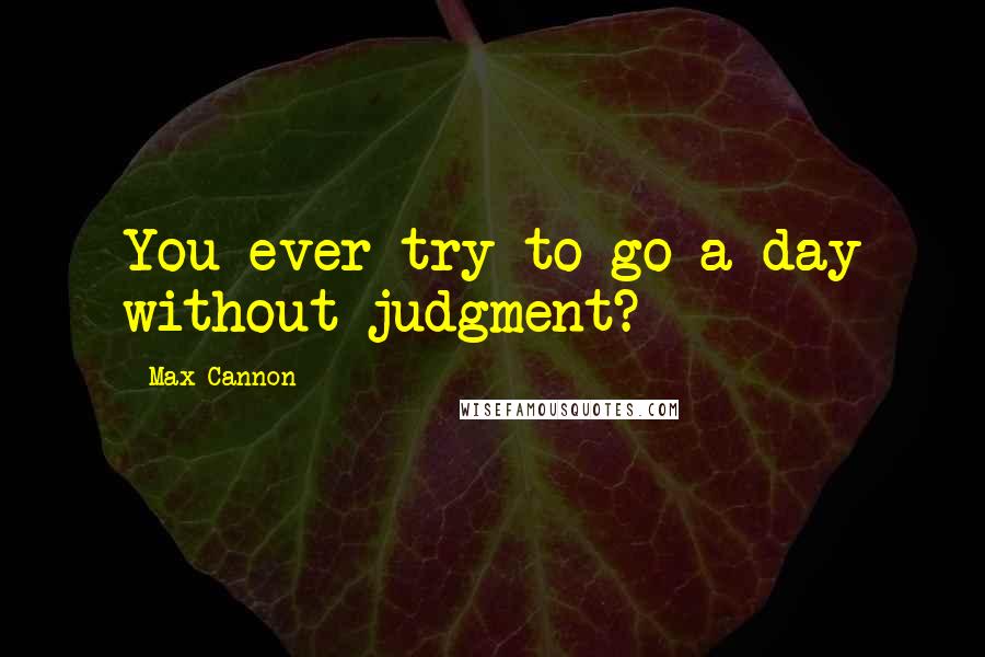Max Cannon Quotes: You ever try to go a day without judgment?