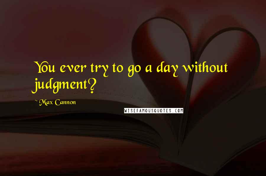 Max Cannon Quotes: You ever try to go a day without judgment?