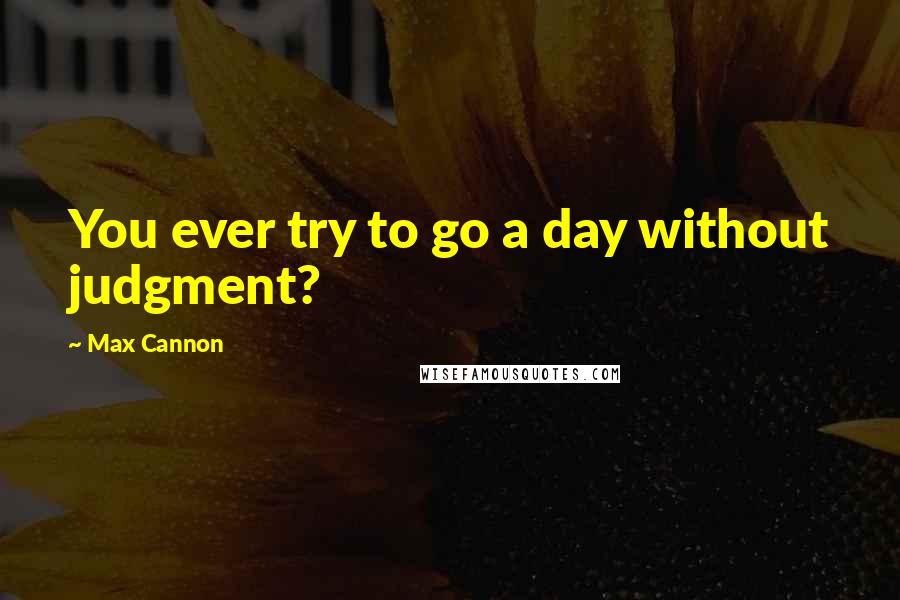 Max Cannon Quotes: You ever try to go a day without judgment?